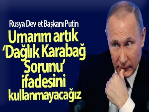 Rusya Devlet Başkanı Putin: 'Umarım artık ‘Dağlık Karabağ Sorunu' ifadesini kullanmayacağız'