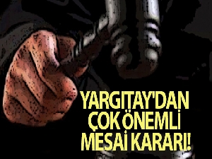 Yargıtay'dan çok önemli mesai kararı