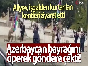 Aliyev, işgalden kurtarılan bölgede Azerbaycan bayrağını öperek göndere çekti