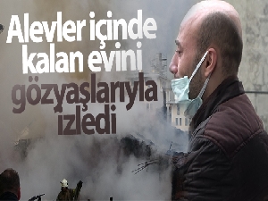 Alevler içinde kalan evini gözyaşlarıyla izledi