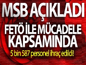 TSK'da FETÖ ile mücadele kapsamında 5 bin 587 personel ihraç edildi