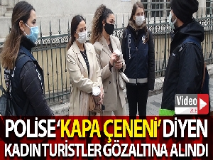 Polise “Kapa çeneni” diyen kadın turistler gözaltına alındı