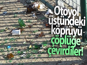 Otoyol üstündeki köprüyü çöplüğe çevirdiler