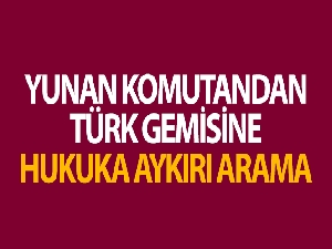 Türk gemisine hukuk dışı arama