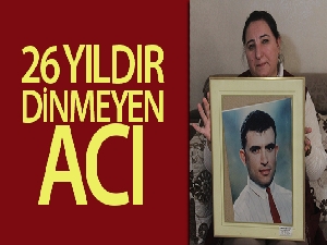 26 yıldır dinmeyen acı