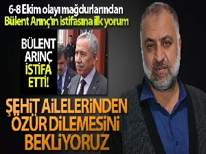 6-8 Ekim olayı mağdurlarından Bülent Arınç'ın istifasına ilk yorum