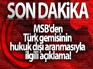 MSB'den Türk gemisinin hukuk dışı aranmasıyla ilgili açıklama!
