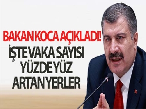 Bakan Koca açıkladı! İşte koronavirüs vaka sayısı yüzde 100 artan iller