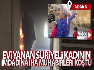 Evi yanan Suriyeli kadının imdadına İHA muhabirleri koştu