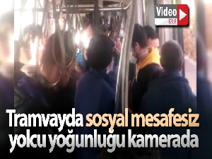 Tramvayda sosyal mesafesiz yolcu yoğunluğu kamerada
