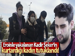 Eroinle yakalanan Kadir Şeker'in kurtardığı kadın ve birlikte yaşadığı kişi tutuklandı