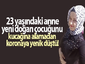 23 yaşındaki anne, yeni doğan çocuğunu kucağına alamadan koronaya yenik düştü