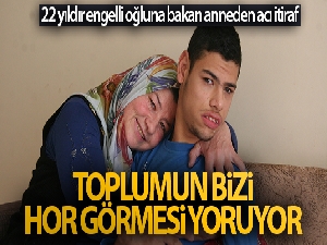 22 yıldır engelli oğluna bakan anneden acı itiraf!