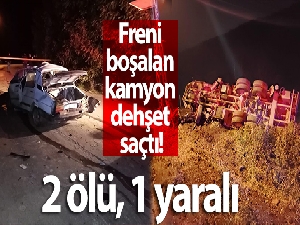 Freni boşalan kamyon dehşet saçtı: 2 ölü, 1 yaralı
