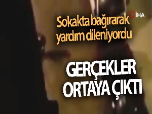 Sokakta bağırarak yardım dileniyordu gerçekler ortaya çıktı