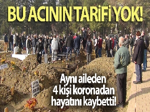 Bu acının tarifi yok...Aynı aileden 4 kişi korona virüsten öldü