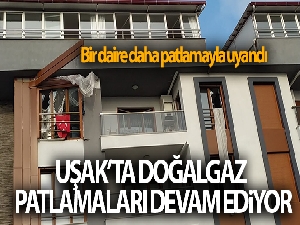 Uşak'ta doğalgaz patlamaları devam ediyor