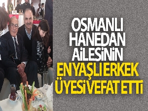 Osmanlı hanedan ailesinin en yaşlı erkek üyesi vefat etti