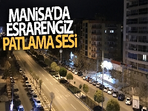 Manisa'da esrarengiz patlama sesi korkuttu