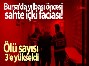 Bursa'da yılbaşı öncesi sahte içki faciası...Ölü sayısı 3'e yükseldi