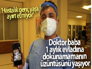 Doktor baba 1 aylık evladına dokunamamanın üzüntüsünü yaşıyor