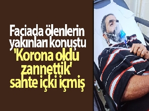 Faciada ölenlerin yakınları konuştu...'Korona oldu zannettik' sahte içki içmiş