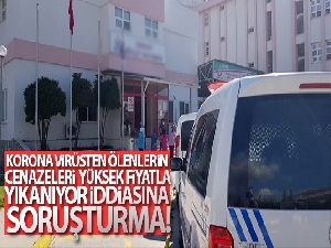 Korona virüsten ölenlerin cenazeleri yüksek fiyatla yıkanıyor iddiasına soruşturma