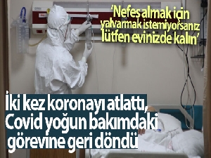 İki kez koronayı atlattı, Covid yoğun bakımdaki görevine geri döndü