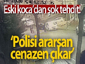 Eski koca böyle tehdit etti: 'Şikayet edersen seni öldürürüm, polisi ararsan cenazen çıkar'