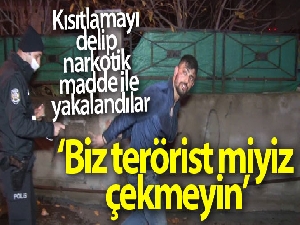 Kısıtlamayı delip narkotik madde ile yakalandılar savunmaları 'Biz terörist miyiz bizi çekmeyin' oldu
