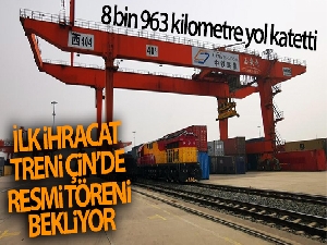 İlk ihracat treni Çin'de resmi töreni bekliyor
