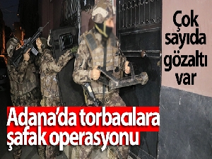 Adana'da torbacılara şafak operasyonu