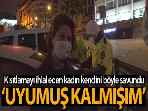 Kısıtlamada sokağa çıkan kadından ilginç savunma: Uyumuş kalmışım