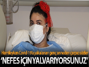 Hamileyken Covid-19'a yakalanan genç anne: 'İnsan nefes için yalvarır mı, nefes için yalvarıyorsunuz'