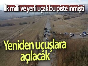 İlk milli ve yerli uçak bu piste inmişti, yeniden uçuşlara açılacak