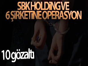 SBK Holding ve 6 şirketine operasyon: 10 gözaltı