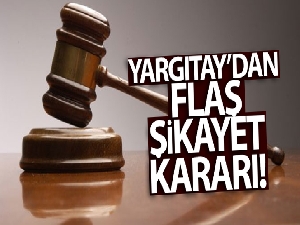 Yargıtay'dan flaş şikayet kararı