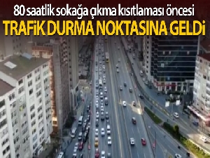 80 saatlik sokağa çıkma kısıtlaması öncesi trafik durma noktasına geldi