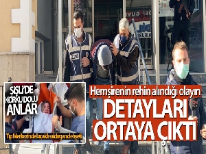 Şişli'de hemşirenin rehin alındığı olayın detayları ortaya çıktı
