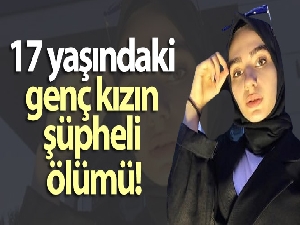 17 yaşındaki genç kızın şüpheli ölümü