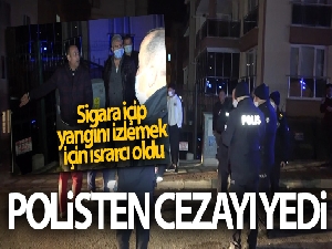 Sigara içip, yangını izlemek için ısrarcı olunca ceza yedi