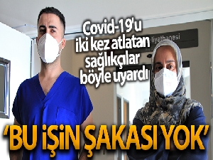 Covid-19'u iki kez atlatıp görevlerine dönen sağlıkçılar uyardı: 'Bu işin şakası yok'