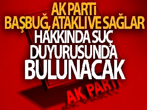 AK Parti Başbuğ, Ataklı ve Sağlar hakkında suç duyurusunda bulunacak