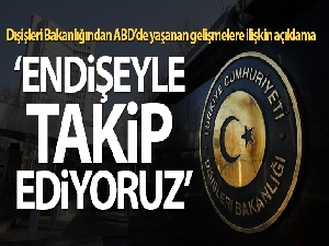 Dışişleri Bakanlığı: 'ABD'deki tüm tarafları itidal ve sağduyuya davet ediyoruz'