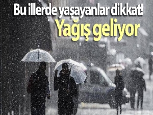Bu illerde yaşayanlar dikkat! Yağış geliyor
