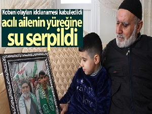 Kobani olayları iddianamesi kabul edildi, acılı ailenin yüreğine su serpildi