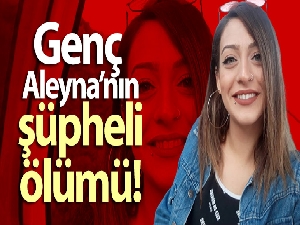 Genç Aleyna yatağında ölü bulundu