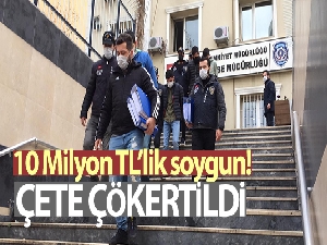 10 Milyon TL değerinde soygun yapan altın çetesi çökertildi