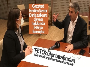 Gazeteci Nedim Şener sona yaklaşılan Dink suikastı davası hakkında İHA'ya konuştu