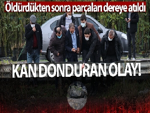 Sakarya'da şok cinayet, öldürdükten sonra parçaları dereye atıldı